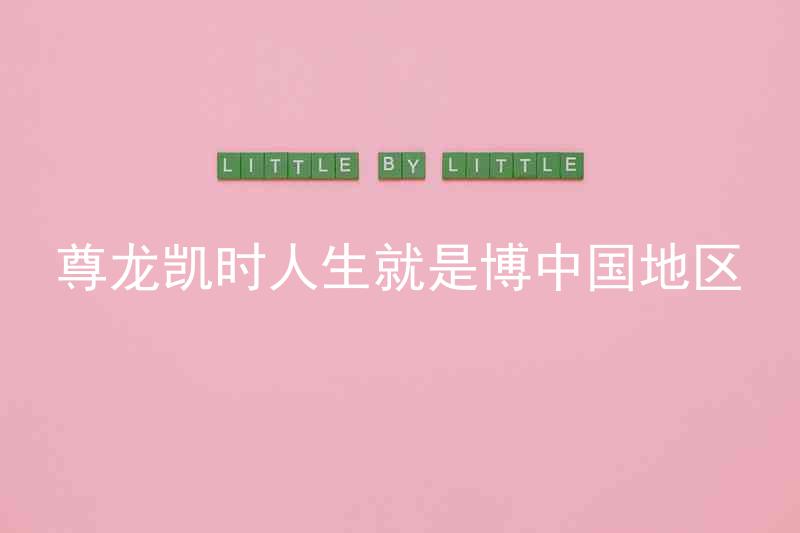 尊龙凯时人生就是博中国地区